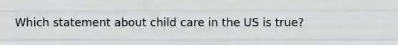 Which statement about child care in the US is true?