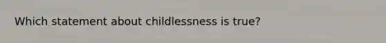 Which statement about childlessness is true?