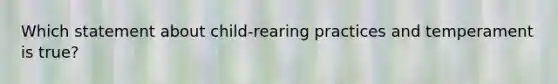 Which statement about child-rearing practices and temperament is true?