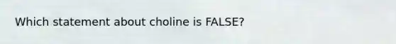 Which statement about choline is FALSE?​