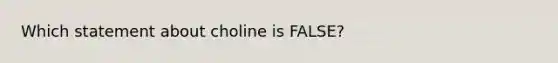 Which statement about choline is FALSE?