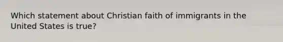 Which statement about Christian faith of immigrants in the United States is true?