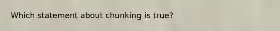 Which statement about chunking is true?