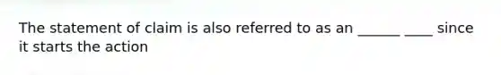 The statement of claim is also referred to as an ______ ____ since it starts the action