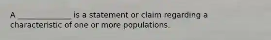 A ______________ is a statement or claim regarding a characteristic of one or more populations.