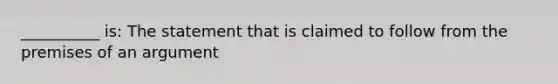 __________ is: The statement that is claimed to follow from the premises of an argument