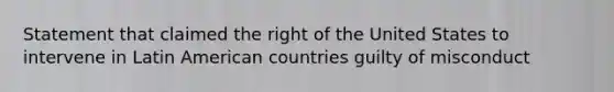 Statement that claimed the right of the United States to intervene in Latin American countries guilty of misconduct