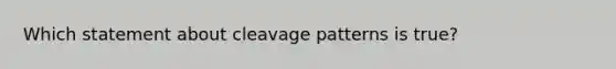 Which statement about cleavage patterns is true?