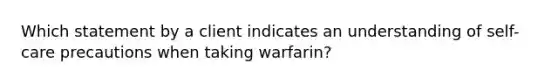 Which statement by a client indicates an understanding of self-care precautions when taking warfarin?