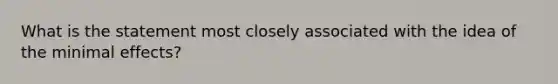 What is the statement most closely associated with the idea of the minimal effects?