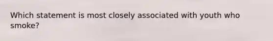 Which statement is most closely associated with youth who smoke?
