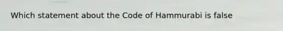 Which statement about the Code of Hammurabi is false