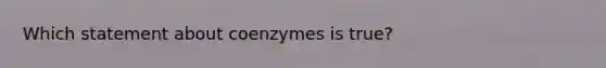 Which statement about coenzymes is true?