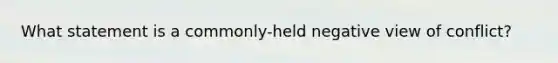 What statement is a commonly-held negative view of conflict?