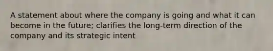 A statement about where the company is going and what it can become in the future; clarifies the long-term direction of the company and its strategic intent