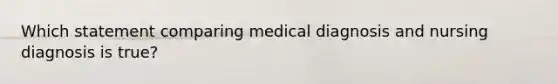 Which statement comparing medical diagnosis and nursing diagnosis is true?