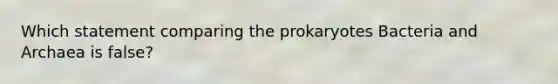 Which statement comparing the prokaryotes Bacteria and Archaea is false?