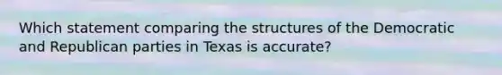 Which statement comparing the structures of the Democratic and Republican parties in Texas is accurate?