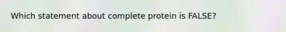Which statement about complete protein is FALSE?