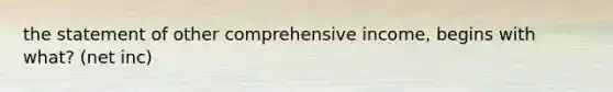 the statement of other comprehensive income, begins with what? (net inc)
