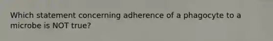 Which statement concerning adherence of a phagocyte to a microbe is NOT true?