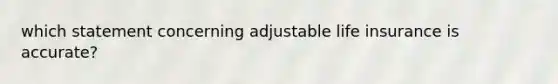 which statement concerning adjustable life insurance is accurate?