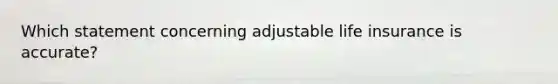 Which statement concerning adjustable life insurance is accurate?