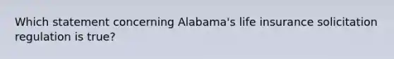 Which statement concerning Alabama's life insurance solicitation regulation is true?