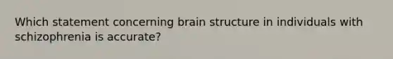 ​Which statement concerning brain structure in individuals with schizophrenia is accurate?