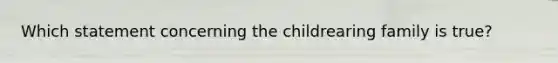 Which statement concerning the childrearing family is true?