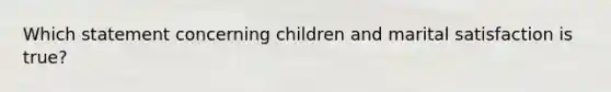 Which statement concerning children and marital satisfaction is true?