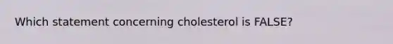 Which statement concerning cholesterol is FALSE?