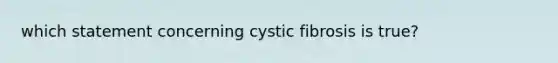 which statement concerning cystic fibrosis is true?