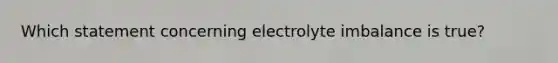 Which statement concerning electrolyte imbalance is true?