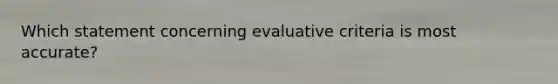 Which statement concerning evaluative criteria is most accurate?