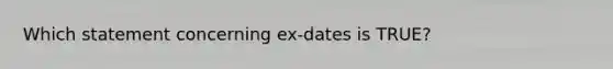 Which statement concerning ex-dates is TRUE?