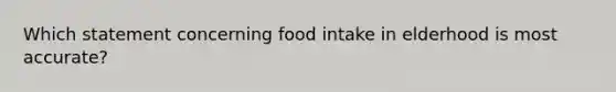 Which statement concerning food intake in elderhood is most accurate?