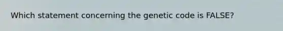 Which statement concerning the genetic code is FALSE?