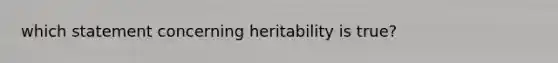 which statement concerning heritability is true?