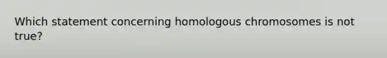 Which statement concerning homologous chromosomes is not true?