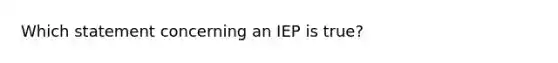 Which statement concerning an IEP is true?