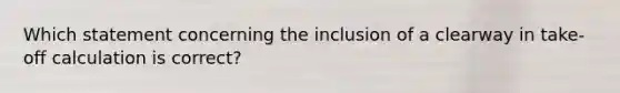 Which statement concerning the inclusion of a clearway in take-off calculation is correct?