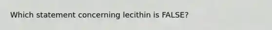 Which statement concerning lecithin is FALSE?