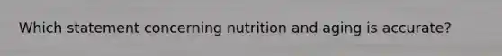 Which statement concerning nutrition and aging is accurate?