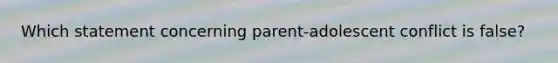 Which statement concerning parent-adolescent conflict is false?