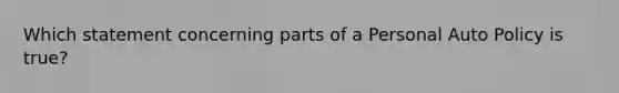 Which statement concerning parts of a Personal Auto Policy is true?
