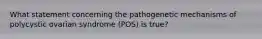 What statement concerning the pathogenetic mechanisms of polycystic ovarian syndrome (POS) is true?