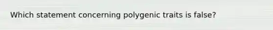 Which statement concerning polygenic traits is false?