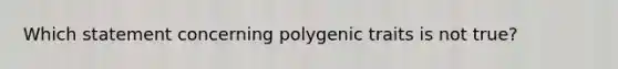 Which statement concerning polygenic traits is not true?