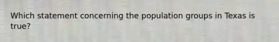 Which statement concerning the population groups in Texas is true?